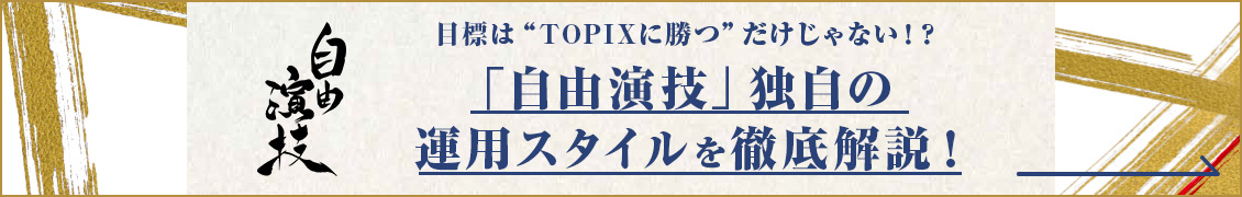 目標は&ldquo;TOPIX&rdquo;に勝つだけじゃない！？「自由演技」独自の運用スタイルを徹底解説！