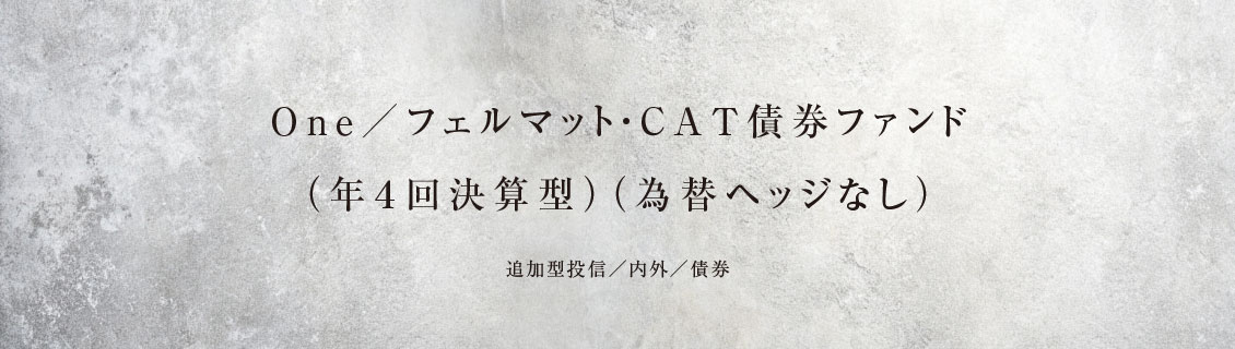 Ｏｎｅ／フェルマット・ＣＡＴ債券 ファンド（年４回決算型）（為替ヘッジなし）