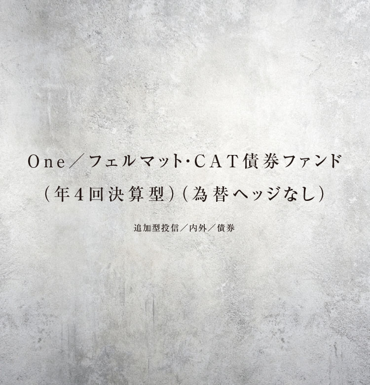 Ｏｎｅ／フェルマット・ＣＡＴ債券 ファンド（年４回決算型）（為替ヘッジなし）