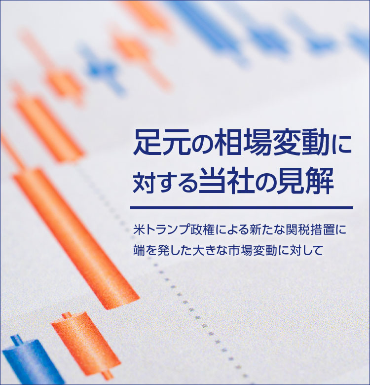 足元の相場変動に対する当社の見解　米トランプ政権による新たな関税措置に端を発した大きな市場変動に対して