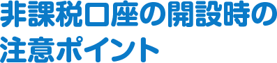 非課税口座の開設時の注意ポイント