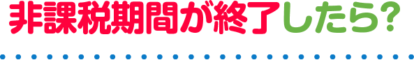非課税期間が終了したら？