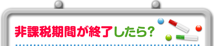 非課税期間が終了したら？
