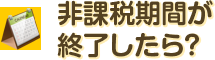 非課税期間が終了したら？