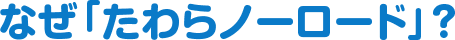 なぜ「たわらノーロード」？